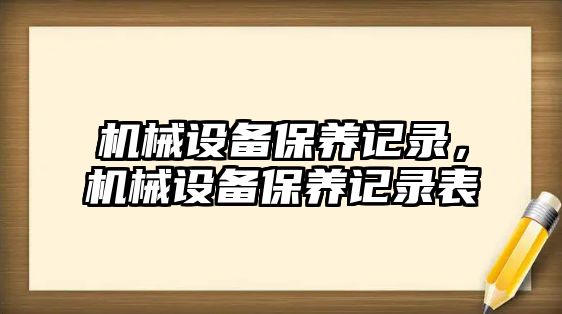 機械設(shè)備保養(yǎng)記錄，機械設(shè)備保養(yǎng)記錄表