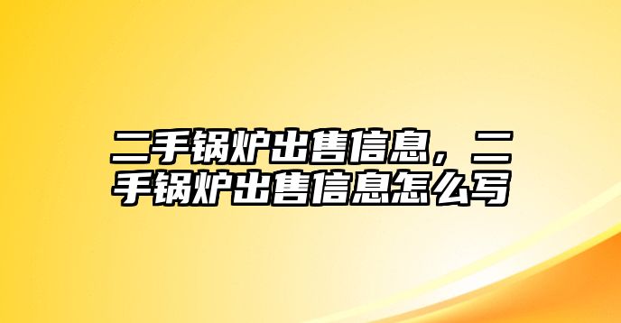 二手鍋爐出售信息，二手鍋爐出售信息怎么寫