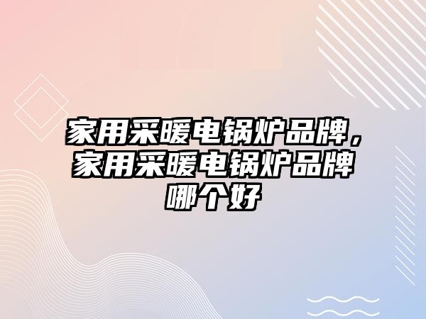 家用采暖電鍋爐品牌，家用采暖電鍋爐品牌哪個(gè)好