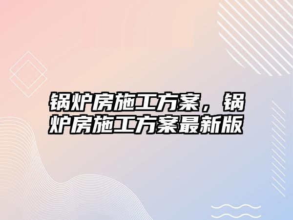 鍋爐房施工方案，鍋爐房施工方案最新版