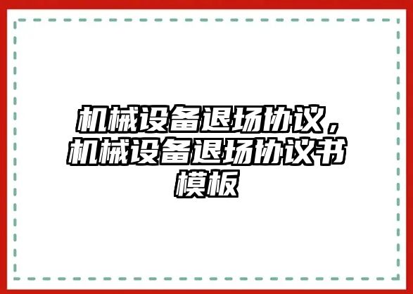 機械設備退場協(xié)議，機械設備退場協(xié)議書模板