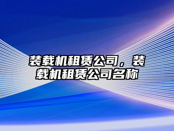 裝載機租賃公司，裝載機租賃公司名稱