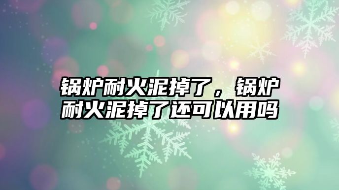 鍋爐耐火泥掉了，鍋爐耐火泥掉了還可以用嗎