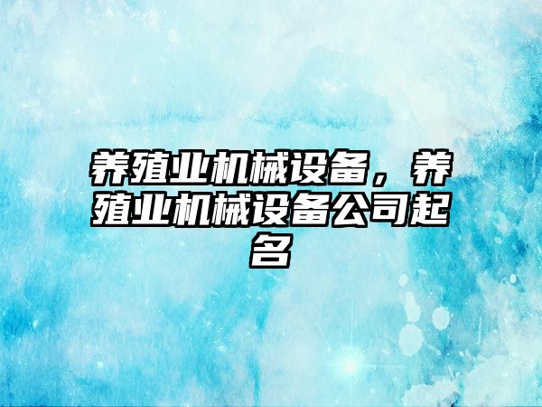 養(yǎng)殖業(yè)機械設備，養(yǎng)殖業(yè)機械設備公司起名