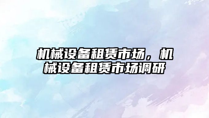 機械設備租賃市場，機械設備租賃市場調研