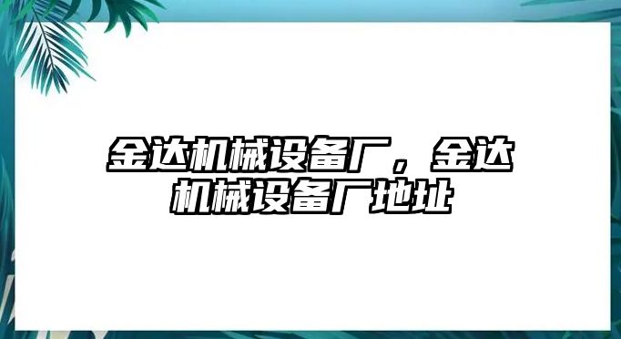 金達(dá)機(jī)械設(shè)備廠，金達(dá)機(jī)械設(shè)備廠地址