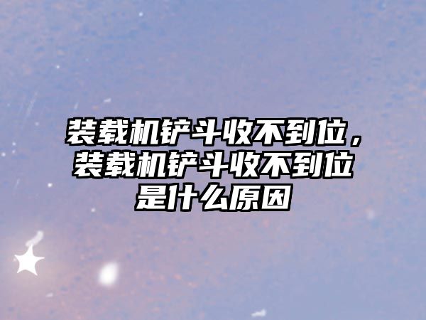 裝載機鏟斗收不到位，裝載機鏟斗收不到位是什么原因