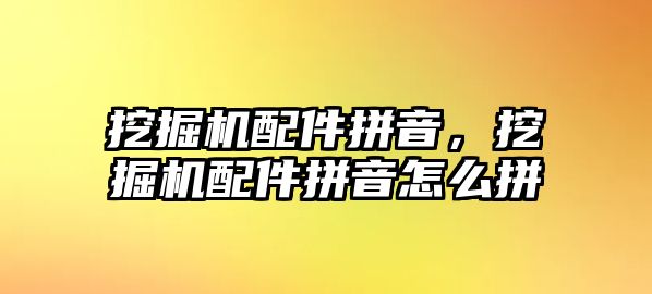 挖掘機配件拼音，挖掘機配件拼音怎么拼