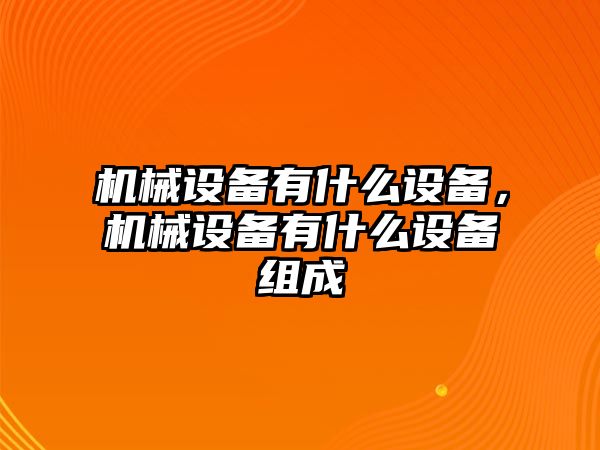 機(jī)械設(shè)備有什么設(shè)備，機(jī)械設(shè)備有什么設(shè)備組成