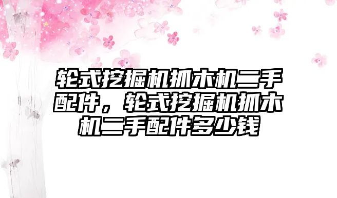 輪式挖掘機(jī)抓木機(jī)二手配件，輪式挖掘機(jī)抓木機(jī)二手配件多少錢