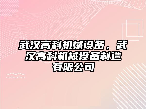 武漢高科機(jī)械設(shè)備，武漢高科機(jī)械設(shè)備制造有限公司