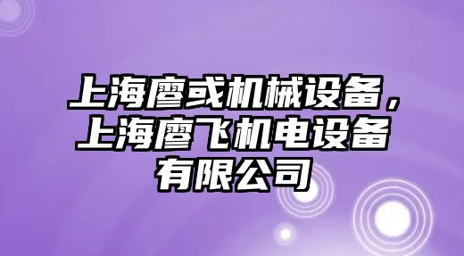 上海廖或機械設(shè)備，上海廖飛機電設(shè)備有限公司