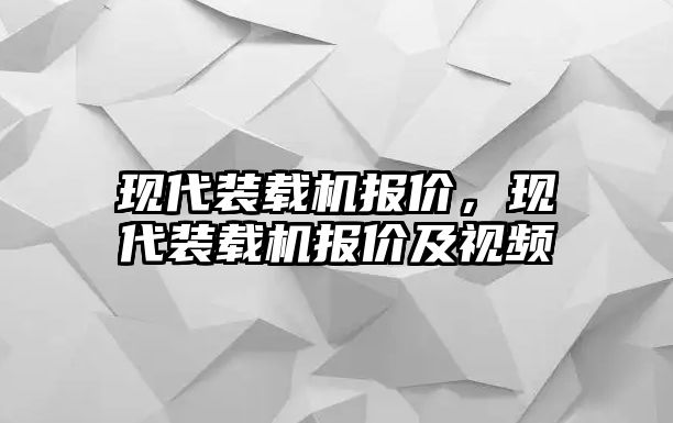 現(xiàn)代裝載機(jī)報(bào)價(jià)，現(xiàn)代裝載機(jī)報(bào)價(jià)及視頻