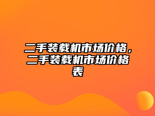 二手裝載機(jī)市場價格，二手裝載機(jī)市場價格表