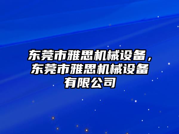 東莞市雅思機(jī)械設(shè)備，東莞市雅思機(jī)械設(shè)備有限公司