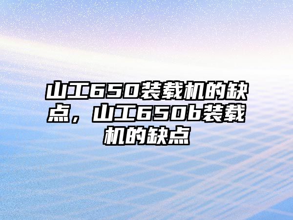 山工650裝載機(jī)的缺點(diǎn)，山工650b裝載機(jī)的缺點(diǎn)