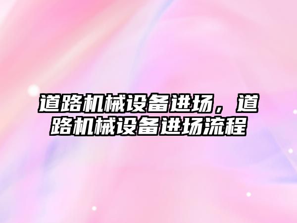 道路機械設(shè)備進場，道路機械設(shè)備進場流程