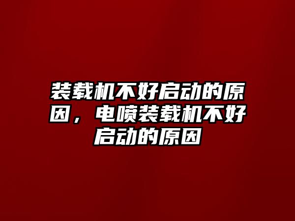 裝載機(jī)不好啟動的原因，電噴裝載機(jī)不好啟動的原因