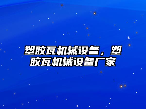 塑膠瓦機械設(shè)備，塑膠瓦機械設(shè)備廠家