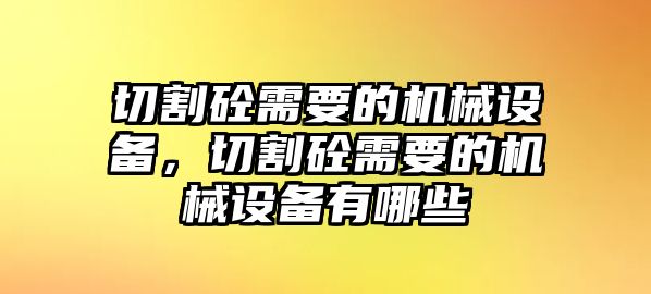 切割砼需要的機(jī)械設(shè)備，切割砼需要的機(jī)械設(shè)備有哪些