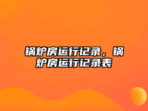 鍋爐房運行記錄，鍋爐房運行記錄表