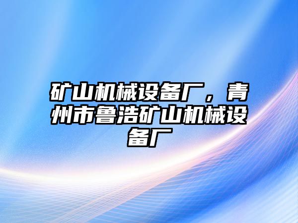 礦山機械設(shè)備廠，青州市魯浩礦山機械設(shè)備廠