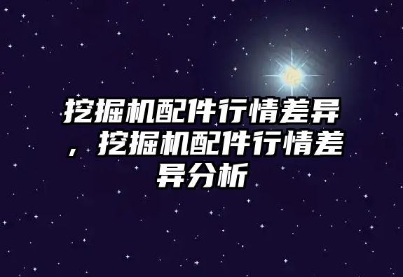 挖掘機配件行情差異，挖掘機配件行情差異分析