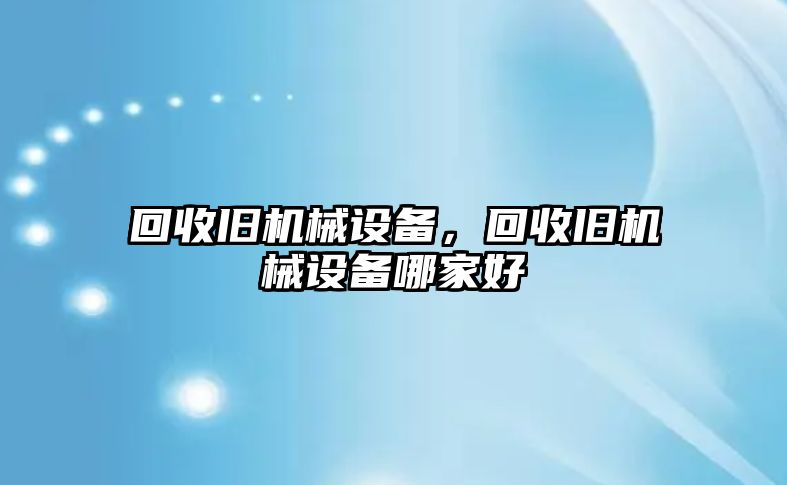 回收舊機械設(shè)備，回收舊機械設(shè)備哪家好