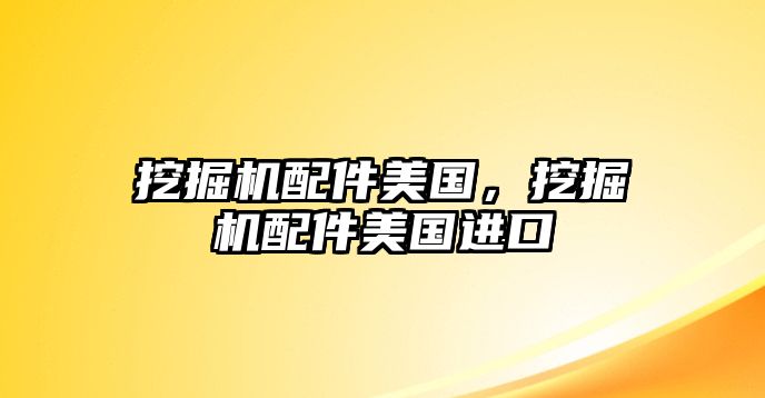 挖掘機配件美國，挖掘機配件美國進口