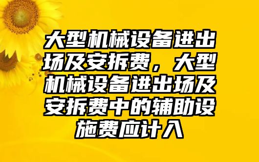 大型機(jī)械設(shè)備進(jìn)出場(chǎng)及安拆費(fèi)，大型機(jī)械設(shè)備進(jìn)出場(chǎng)及安拆費(fèi)中的輔助設(shè)施費(fèi)應(yīng)計(jì)入