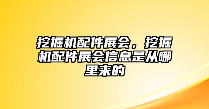 挖掘機(jī)配件展會(huì)，挖掘機(jī)配件展會(huì)信息是從哪里來的