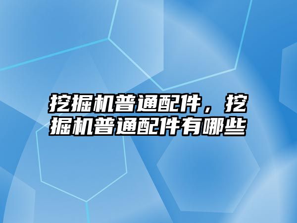 挖掘機(jī)普通配件，挖掘機(jī)普通配件有哪些