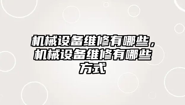 機械設備維修有哪些，機械設備維修有哪些方式