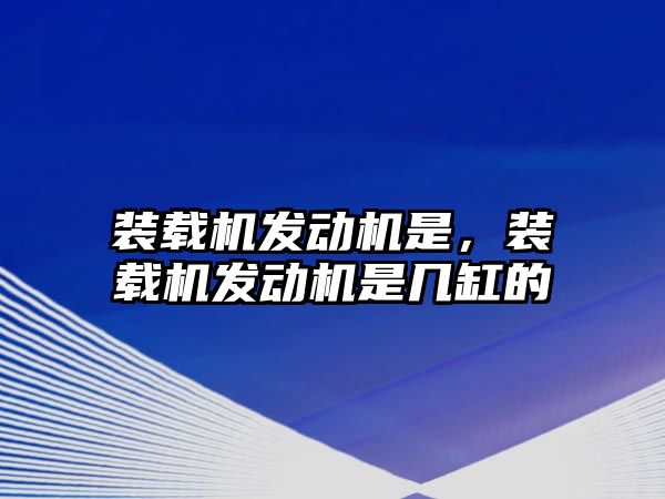 裝載機發(fā)動機是，裝載機發(fā)動機是幾缸的