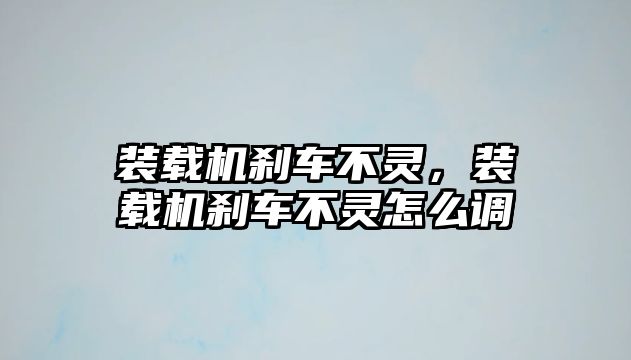 裝載機(jī)剎車不靈，裝載機(jī)剎車不靈怎么調(diào)