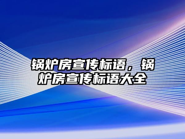 鍋爐房宣傳標(biāo)語，鍋爐房宣傳標(biāo)語大全