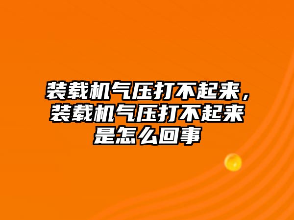 裝載機(jī)氣壓打不起來，裝載機(jī)氣壓打不起來是怎么回事