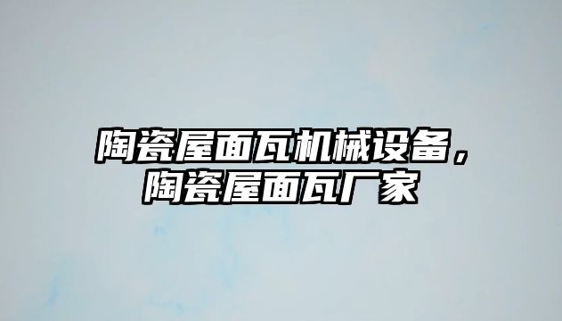 陶瓷屋面瓦機械設備，陶瓷屋面瓦廠家