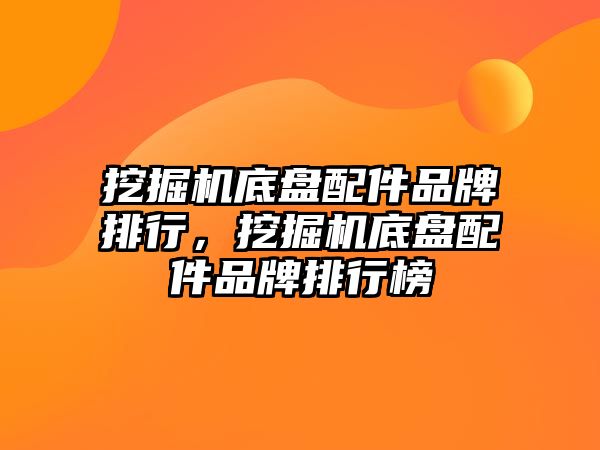 挖掘機底盤配件品牌排行，挖掘機底盤配件品牌排行榜