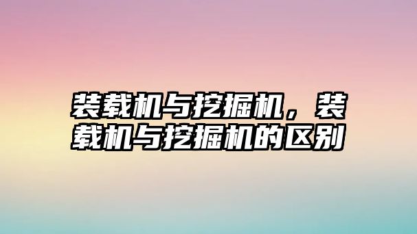 裝載機與挖掘機，裝載機與挖掘機的區(qū)別