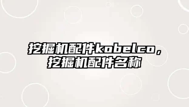 挖掘機配件kobelco，挖掘機配件名稱