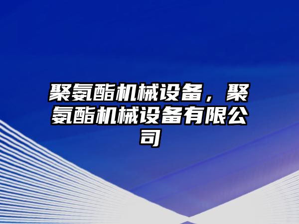 聚氨酯機(jī)械設(shè)備，聚氨酯機(jī)械設(shè)備有限公司