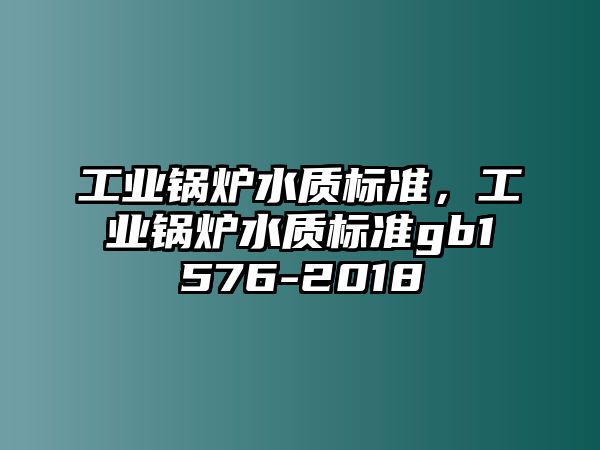 工業(yè)鍋爐水質(zhì)標(biāo)準(zhǔn)，工業(yè)鍋爐水質(zhì)標(biāo)準(zhǔn)gb1576-2018