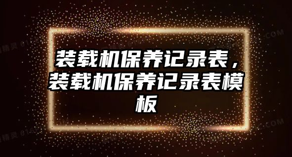 裝載機(jī)保養(yǎng)記錄表，裝載機(jī)保養(yǎng)記錄表模板