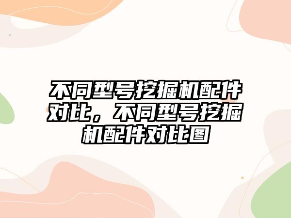 不同型號挖掘機配件對比，不同型號挖掘機配件對比圖