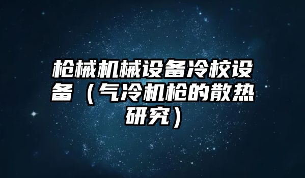 槍械機械設(shè)備冷校設(shè)備（氣冷機槍的散熱研究）