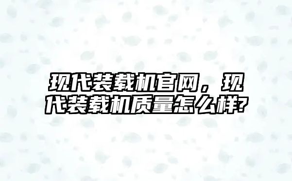 現(xiàn)代裝載機(jī)官網(wǎng)，現(xiàn)代裝載機(jī)質(zhì)量怎么樣?