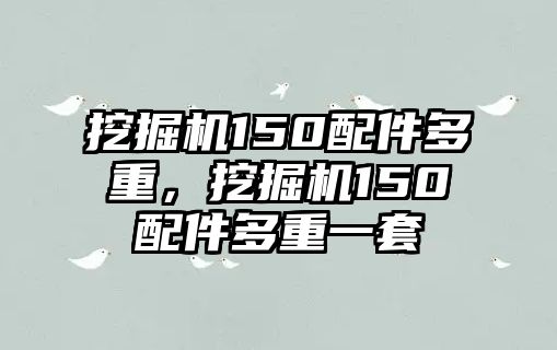 挖掘機(jī)150配件多重，挖掘機(jī)150配件多重一套