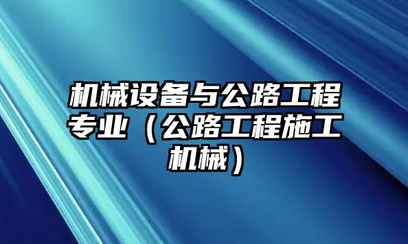 機械設備與公路工程專業(yè)（公路工程施工機械）