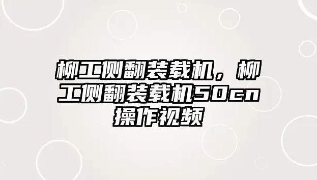 柳工側(cè)翻裝載機(jī)，柳工側(cè)翻裝載機(jī)50cn操作視頻